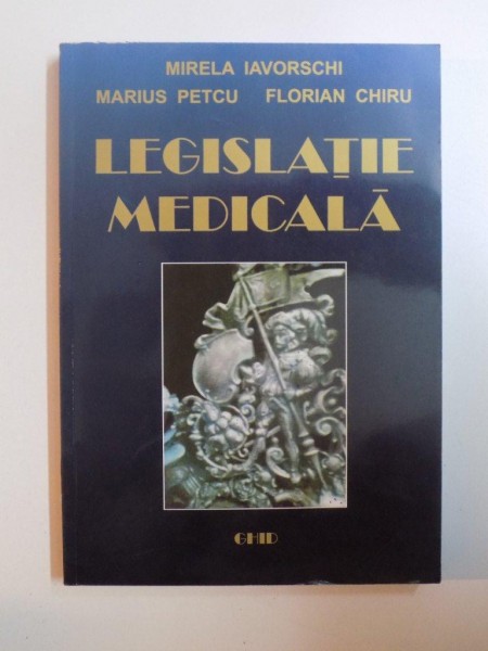 LEGISLATIE MEDICALA de MIRELA IAVORSCHI , MARIUS PETCU , FLORIAN CHIRU , BUCURESTI 2010