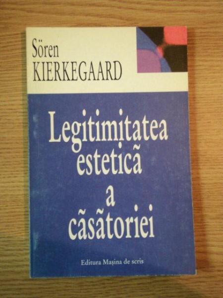 LEGITIMITATEA ESTETICA A CASATORIEI de SOREN KIERKEGAARD, 1998 * PREZINTA HALOURI DE APA