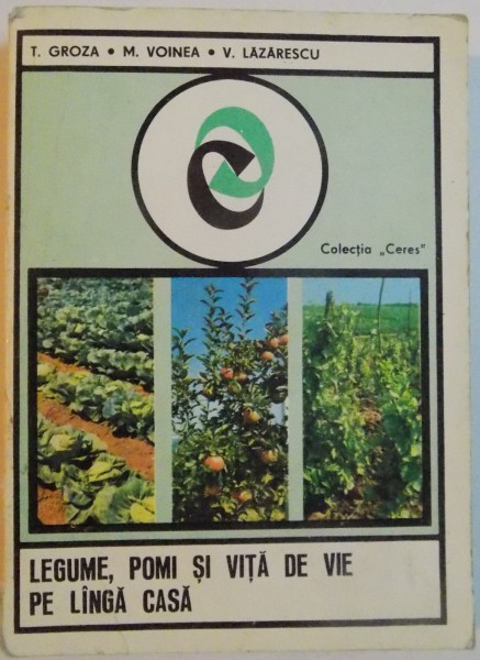 LEGUME, POMI SI VITA DE VIE PE LANGA CASA de T. GROZA, M. VOINEA, V. LAZARESCU, 1976 , COPERTA FATA  PREZINTA URME DE UZURA