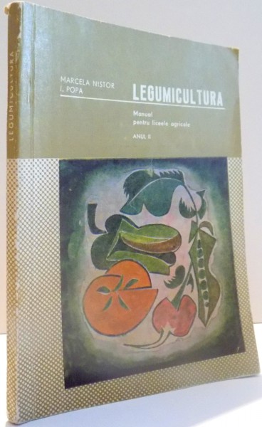 LEGUMICULTURA, MANUAL PENTRU LICEELE AGRICOLE, ANUL II de MARCELA NISTOR, I. POPA , 1968