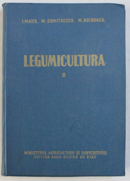 LEGUMICULTURA , VOLUMUL II  de I. MAIER ...M . BULBOACA , 1958