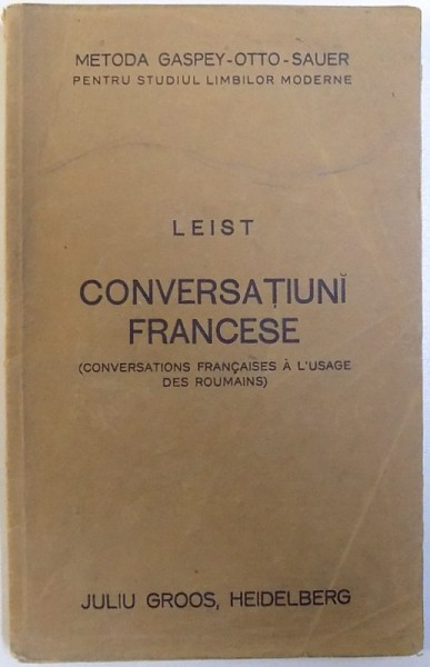 LEIST  - CONVERSATIUNI FRANCESE ( CONVERSATIONS FRANCAISES A L ' USAGE DES ROUMAINS )  - METODA GASPEY  - OTTO - SAUER PENTRU STUDIULLIMBILOR MODERNE , 1923