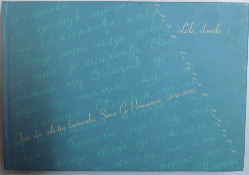 LELE, DORULE ... - TEXTE DIN COLECTIA LAUTARULUI SIMA G. PRUNAREVIC ( 1888 - 1969)  - PAGINI DE FOLCLOR ROMANESC DIN SERBIA ( EDITIE BILINGVA RO.  -  SARBA ) , 2011