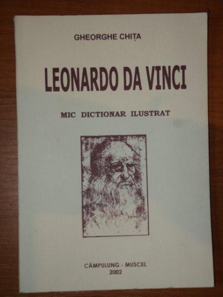 LEONARDO DA VINCI,MIC DICTIONAR ILUSTRAT-GHEORGHE CHITA,2002