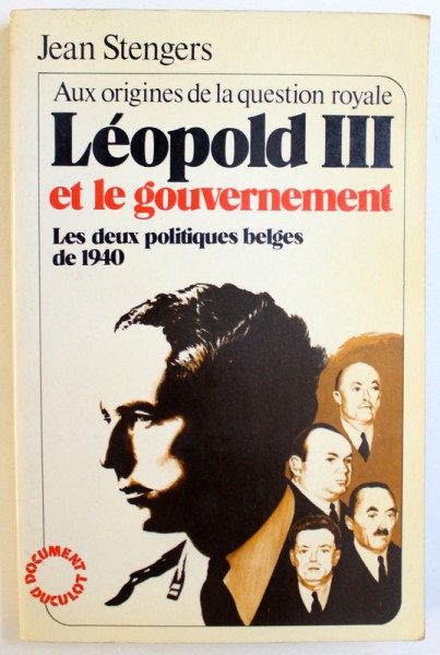 LEOPOLD III ET LE GOVERNEMENT  - LES DEUX POLITIQUES BELGES DE 1940 par JEAN STENGERS , 1980