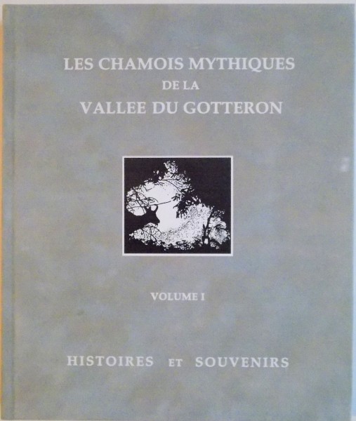 LES CHAMOIS MYSTHIQUES DE LA VALLEE DU GOTTERON, VOLUME I, HISTOIERS ET SOUVENIRS