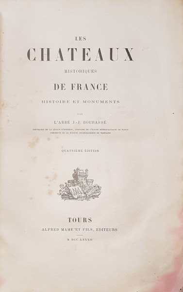 LES CHATEAUX HISTORIQUES DE FRANCE, HISTOIRE ET MONUMENTS par L'ABBE J. - J. BOURASSE - TOURS, 1782