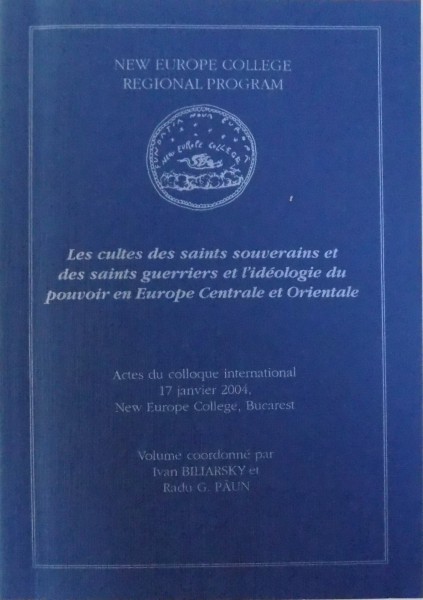 LES CULTES DES SAINTS SOUVERAINS ET DES SAINTS GUERRIERS ET IDEOLOGIE DU POUVOIR EN EUROPE CENTRALE ET ORIENTALE , volume coordonne par IVAN  BILIARSKY et RADU G. PAUN , 2007