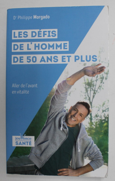 LES DEFIS DEL 'HOMME DE 50 ANS ET PLUS par Dr. PHILIPPE MORGADO , ALLER DE L 'AVANT EN VITALITE , 2021