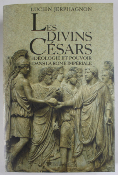 LES DIVINS CESARS , IDEOLOGIE ET POUVOIR DANS LA ROME IMPERIALE par LUCIEN JERPHAGNON , 2004