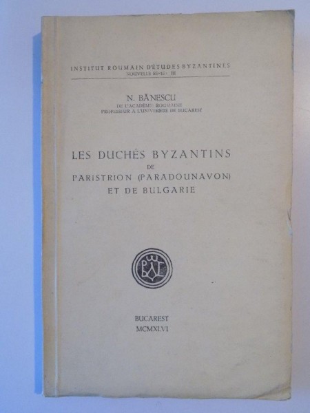 LES DUCHES BYZANTINS DE PARISTRION ( PARADOUNAVON ) ET DE BULGARIE de N. BANESCU , Bucarest 1946 , CONTINE DEDICATIA AUTORULUI
