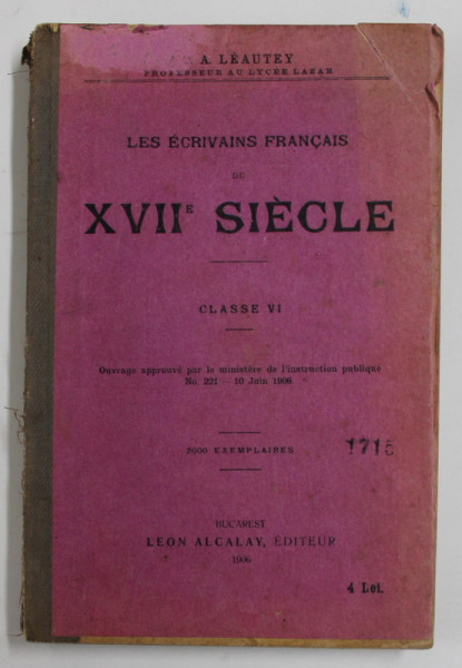 LES ECRIVAINS FRANCAIS DU XVII e SIECLE , CLASSE VI par C.A. LEAUTEY PROFESSEUR AU LYCEE LAZAR ,  , 1906 , COPERTA CU URME DE UZURA SI PETE , MICI DEFECTE