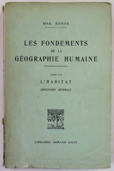 LES FONDEMENTS DE LA GEOGRAPHIE HUMAINE par MAX. SORRE , TOME III : LE HABITAT , CONCLUSION GENERALE , 1952