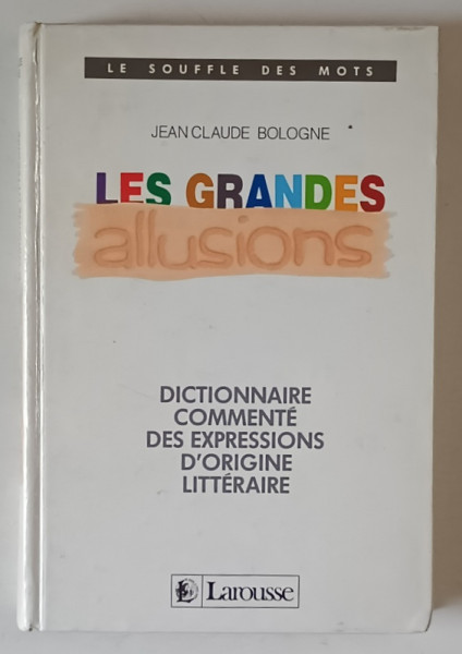 LES GRANDES ALLUSIONS , DICTIONNAIRE COMMENTE DES EXPRESSIONS D ' ORIGINE LITTERAIRE par JEAN CLAUDE BOLOGNE , 1989
