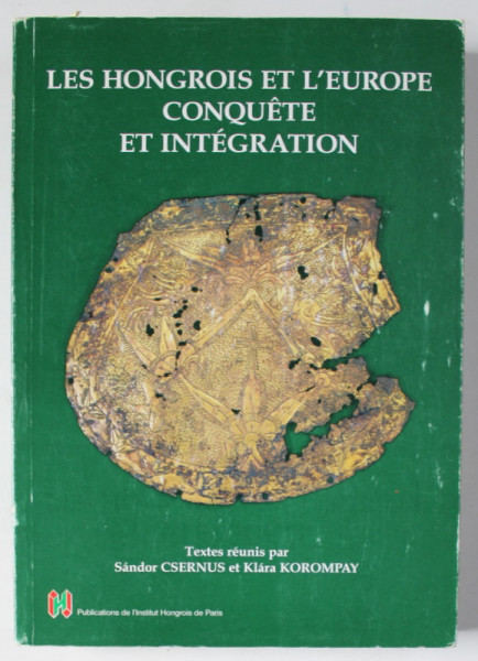 LES HONGROIS ET L 'EUROPE CONQUETE ET INTEGRATION , textes reunis par SANDOR CSERNUS et KLARA KORMPAY , 1999