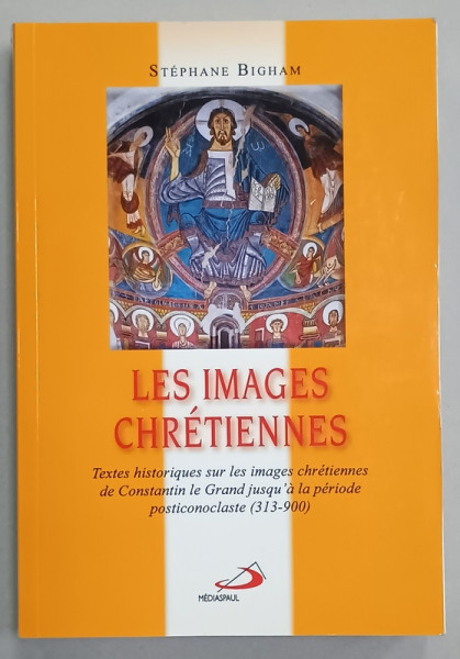 LES IMAGES CHRETIENNES , TEXTES HISTORIQUES ....DE CONSTANTIN LE GRAND JUSQU ' A LA PERIOADE POSTICONOCLASTE  (313-900 ) par STEPHANE BIGHAM , 2010