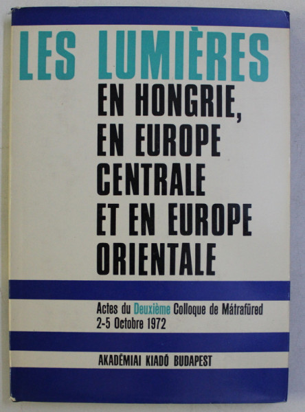 LES LUMIERES EN HONGRIE , EN EUROPE CENTRALE ET EN EUROPE ORIENTALE , ACTES DU DEUXIEME COLLOQUE DE MATRAFURED 2-5 OCTOBRE 1972 , 1975