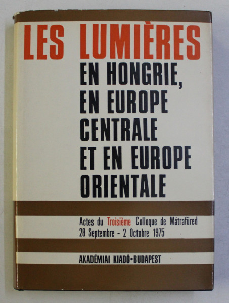 LES LUMIERES EN HONGRIE , EN EUROPE CENTRALE ET EN EUROPE ORIENTALE , ACTES DU TROISIEME COLLOQUE DE MATRAFURED 28 SEPTEMBRE-2 OCTOBRE 1975 , 1977