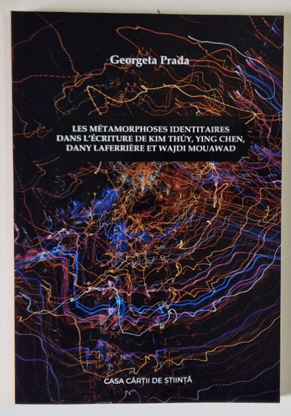 LES METAMORPHOSES IDENTITAIRES DANS L 'ECRITURE DE KIM THUY ...ET WAJDI MOUAWAD par GEORGETA PRADA , 2021 , DEDICATIE *