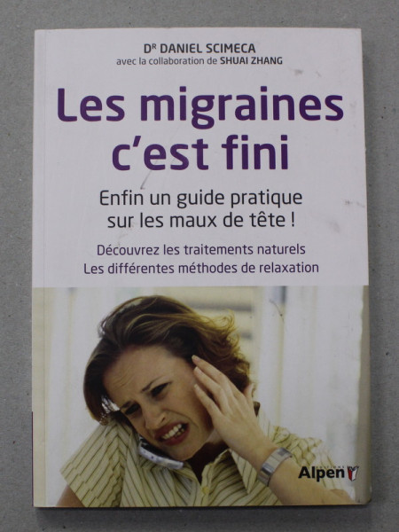 LES MIGRAINES C ' EST FINI - ENFIN UNE GUIDE PRATIQUE SUR LES MAUX DE TETE ! par Dr. DAN SCIMECA , 2016