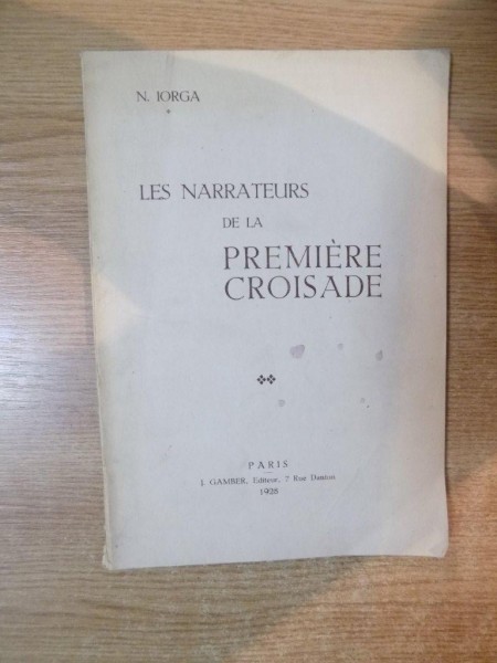 LES NARRATEURS DE LA PREMIERE CROISADE par N. IORGA , Paris 1928