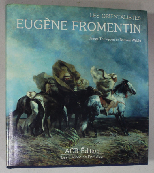 LES ORIENTALISTES , VOLUME 6 : EUGENE FROMENTINE par JAMES THOMPSON et BARBARA WRIGHT , 1987