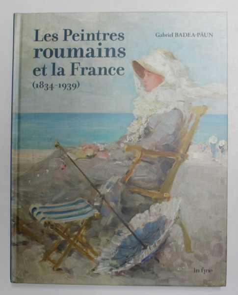 LES PEINTRES ROUMAINS ET LA FRANCE 1834 -1939 par GABRIEL BADEA - PAUN , 2019
