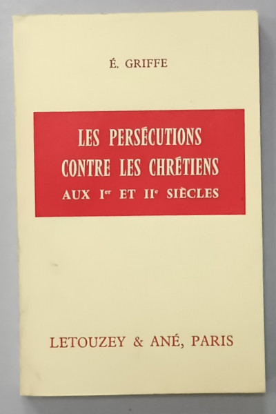 LES PERSECUTIONS CONTRE LES CHRETIENS AU I er et II e SIECLES par E. GRIFFE , 1967