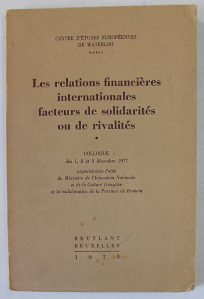 LES RELATIONS FINANCIERES INTERNATIONALES FACTEURS DE SOLIDARITES OU DE RIVALITES , COLLOQUE , 1977 , APARUTA  1979