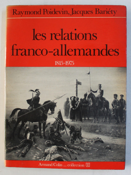LES RELATIONS FRANCO - ALLEMANDES 1815 - 1975 par RAYMOND POIDEVIN et JACQUES BARIETY , 1977 ,  PREZINTA HALOURI DE APA *