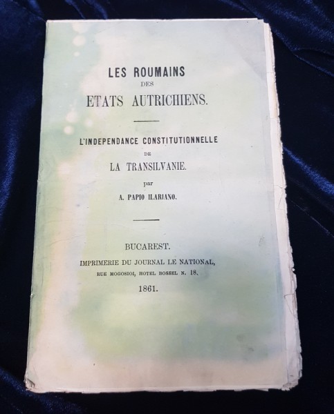 LES ROUMAINS DES ETATS AUTRICHIENS, L'INDEPENDANCE CONSTITUTIONNELLE DE LA TRANSILVANIE par PAPIO ILARIONO - BUCURESTI 1861