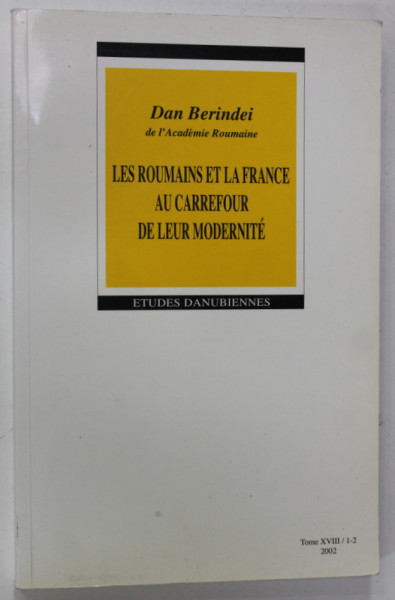 LES ROUMAINS ET LA FRANCE AU CARREFOUR DE LEUR MODERNITE  par DAN BERINDEI , 2002 , LIPSA PAGINA DE TITLU *