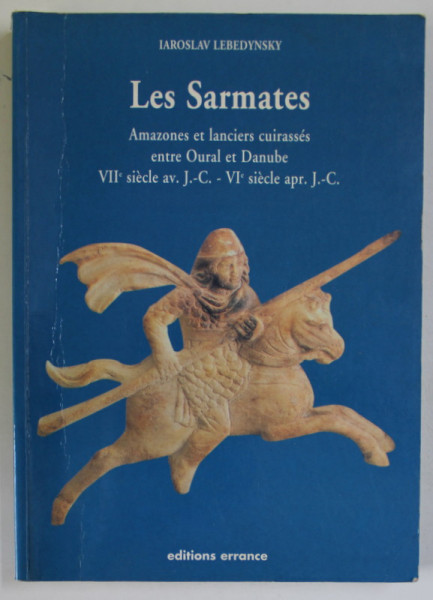 LES SARMATES , AMAZONES ET LANCIERS CUIRASSES ENTR OURAL et DANUBE , VII e SIECLE av. J. - C. - VI e SIECLE apr. J. - C. par  IAROSLAV LEBEDYNSKY , 2002