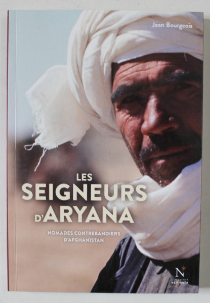 LES SEIGNEURS D' ARYANA , NOMADES CONTREBANDIERS D ' AFGHANISTAN par JEAN BOURGEOIS , 2016