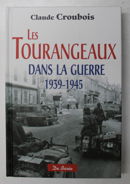 LES TOURANGEAUX , DANS LA GUERRE ( 1939 - 1945 ) par CLAUDE CROUBOIS , 2014
