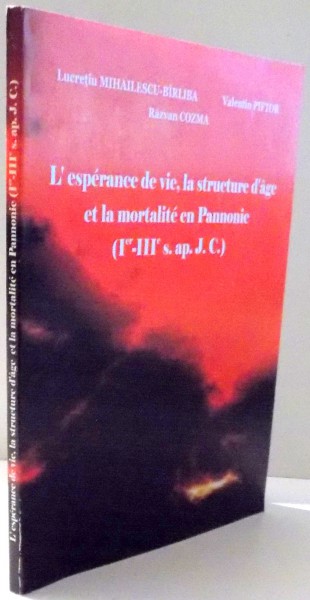 L`ESPERANCE DE VIE, LA STRUCTURE D`AGE ET LA MORTALITE EN PANNONIE par LUCRETIU MIHAILESCU-BIRLIBA...RAZVAN COZMA , 2007