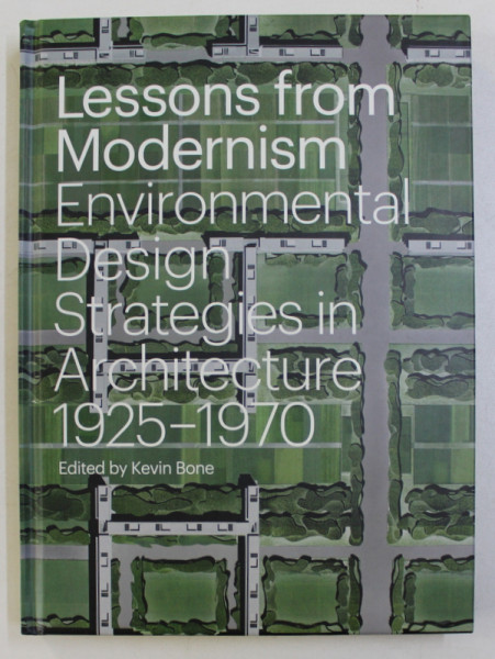LESSONS FROM MODERNISM ENVIRONMENTAL , DESIGN STRATEGIES IN ARCHITECTURE 1925-1970 by KEVIN BONE , 2014