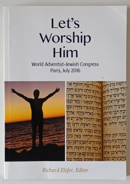LET 'S WORSHIP HIM , WORLD ADVENTIST - JEWISH CONGRESS , PARIS , JULY , 2016 , editor RICHARD ELOFER , APARUTA  2018