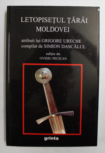 LETOPISETUL TARAI MOLDOVEI  - ATRIBUIT LUI GRIGORE URECHE , COMPILAT DE SIMION DASCALUL , editie de OVIDIU PECICAN