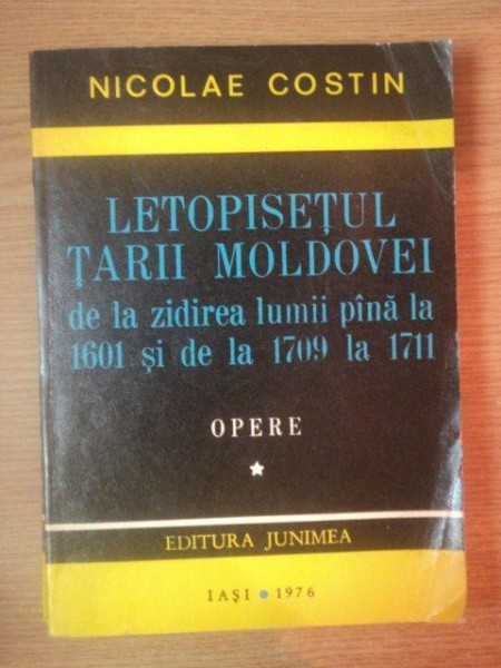 LETOPISETUL TARII MOLDOVEI DE LA ZIDIREA LUMII PANA LA 1601 SI DE LA 1709 LA 1711 . OPERE de NICOLAE COSTIN , 1976