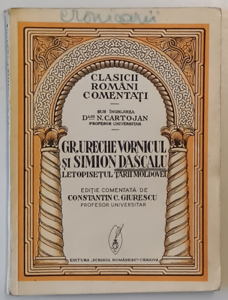 LETOPISETUL TARII MOLDOVEI PANA LA ARON VODA ( 1359 - 1595 ) INTOCMIT DE GRIGORE URECHE VORNICUL SI SIMION DASCALUL editie de CONSTANTIN C. GIURESCU ,