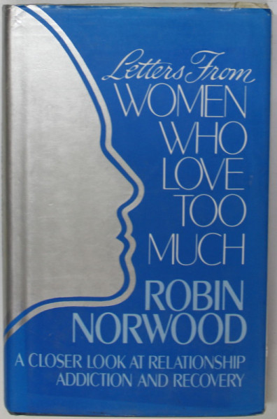 LETTERS FROM WOMEN WHO LOVE TOO MUCH by ROBIN NORWOOD , A CLOSER BOOK AT RELATIONSHIP ADDICTION AND RECOVERY , 1988
