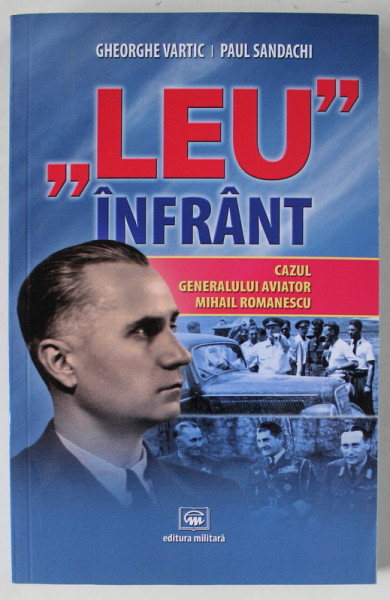 ' LEU INFRANT ' , CAZUL GENERALULUI AVIATOR MIHAIL ROMANESCU de GHEORGHE VARTIC si  PAUL SANDACHI , 2022