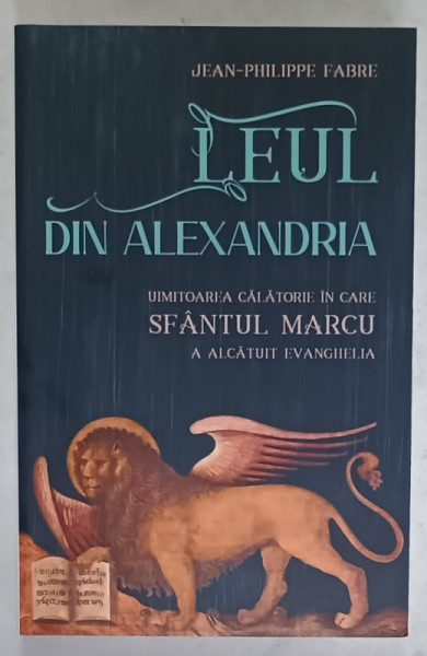 LEUL DIN ALEXANDRIA , UIMITOAREA CALATORIE IN CARE SFANTUL MARCU A ALCATUIT EVANGHELIA de JEAN - PHILIPPE FABRE , 2024