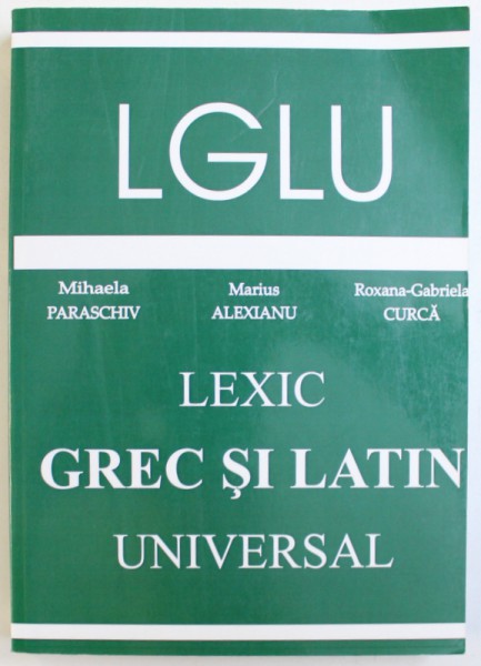 LEXIC GREC SI LATIN UNIVERSAL de MIHAELA PARASCHIV , MARIUS ALEXIANU , ROXANA - GABRIELA CURCA , 2007