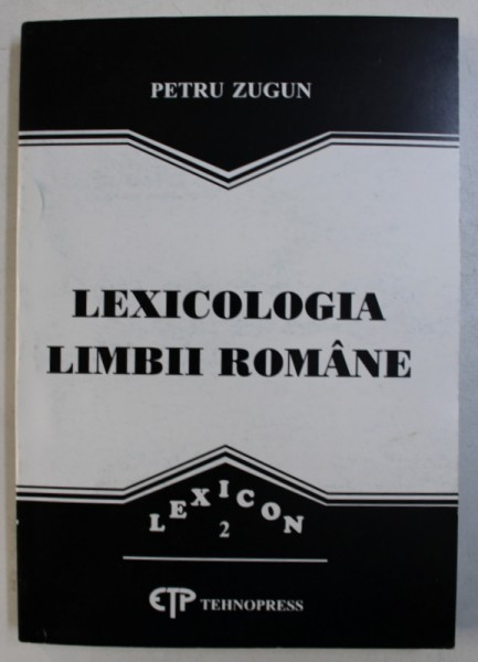 LEXICOLOGIA LIMBII ROMANE- PRELEGERI  de PETRU ZUGUN , 2000