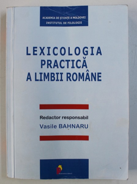 LEXICOLOGIA PRACTICA A LIMBII ROMANE , redactor responsabil VASILE BAHNARU , 2013