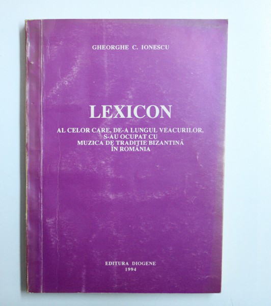 LEXICON AL CELOR CARE , DE- A LUNGUL VEACURILOR , S- AU OCUPAT CU MUZICA DE TRADITIE BIZANTINA IN ROMANIA de GHEORGHE IONESCU , 1994 , DEDICATIE*