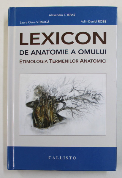 LEXICON DE ANATOMIE A OMULUI -  ETIMOLOGIA TERMENILOR ANATOMICI de ALEXANDRU T. ISPAS...ADIN - DANIEL ROBE , 2016