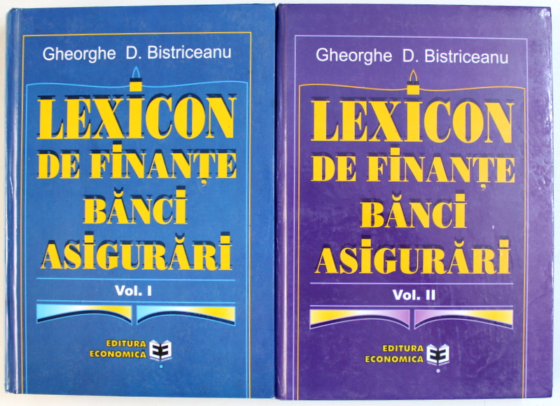 LEXICON DE FINANTE , BANCI , ASIGURARI , VOL. I - II ( DE LA LITERA" A " PANA LA LITERA " O " ) de GHEORGHE D. BISTRICEANU , 2001